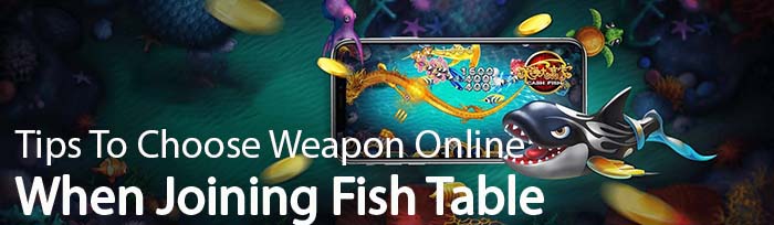 Tips To Choose Weapon When Joining Fish Table Game Online